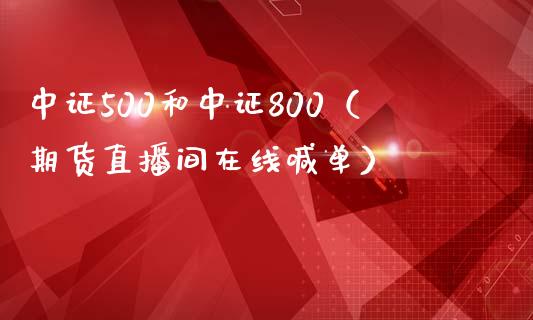 中证500和中证800（期货直播间在线喊单）