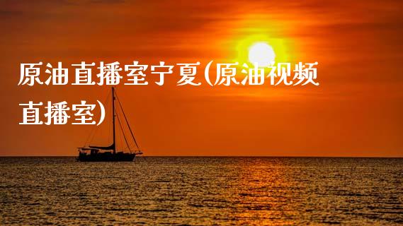 原油直播室宁夏(原油视频直播室)