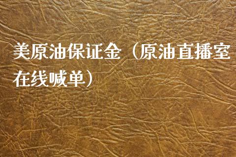 美原油保证金（原油直播室在线喊单）