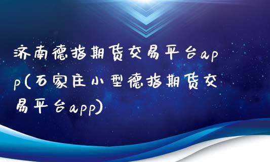 济南德指期货交易平台app(石家庄小型德指期货交易平台app)