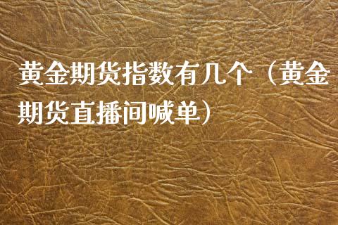 黄金期货指数有几个（黄金期货直播间喊单）