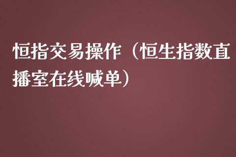 恒指交易操作（恒生指数直播室在线喊单）