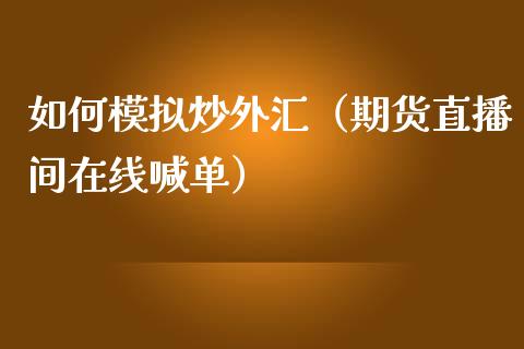 如何模拟炒外汇（期货直播间在线喊单）