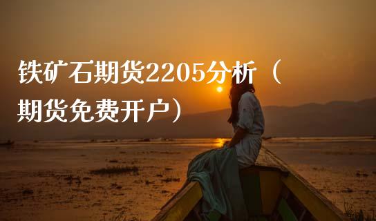 铁矿石期货2205分析（期货免费开户）