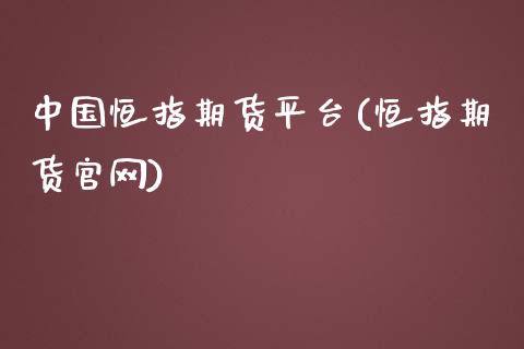 中国恒指期货平台(恒指期货官网)