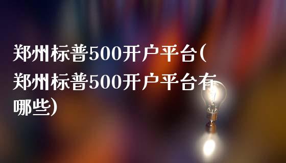 郑州标普500开户平台(郑州标普500开户平台有哪些)