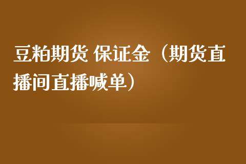 豆粕期货 保证金（期货直播间直播喊单）