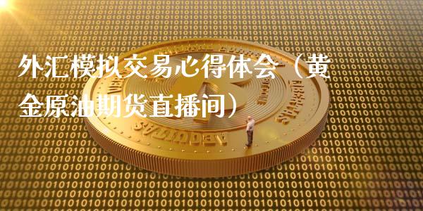 外汇模拟交易心得体会（黄金原油期货直播间）