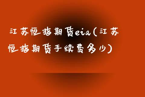 江苏恒指期货eia(江苏恒指期货手续费多少)