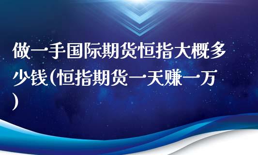 做一手国际期货恒指大概多少钱(恒指期货一天赚一万)