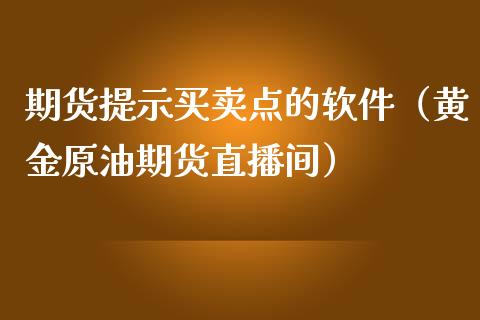 期货提示买卖点的软件（黄金原油期货直播间）