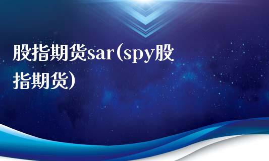 股指期货sar(spy股指期货)