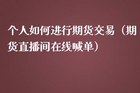 个人如何进行期货交易（期货直播间在线喊单）