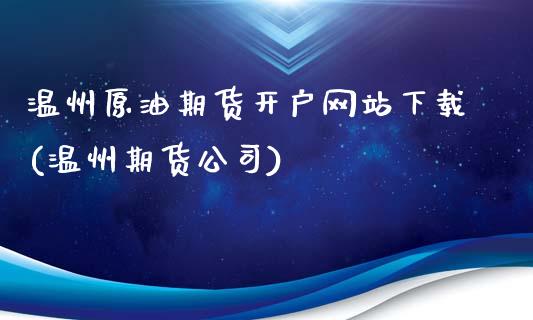 温州原油期货开户网站下载(温州期货公司)