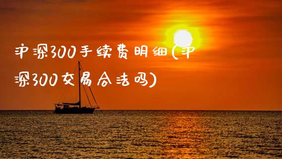 沪深300手续费明细(沪深300交易合法吗)