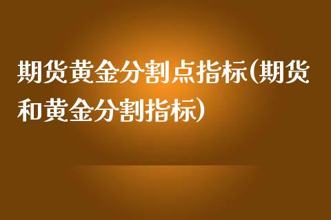 期货黄金分割点指标(期货和黄金分割指标)