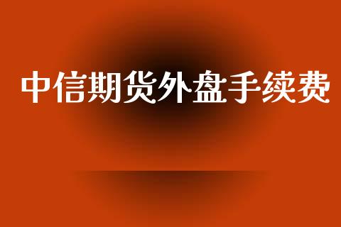 中信期货外盘手续费