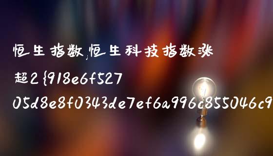 恒生指数,恒生科技指数涨超2%（恒生指数直播室在线喊单）