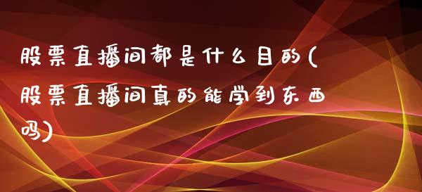 股票直播间都是什么目的(股票直播间真的能学到东西吗)