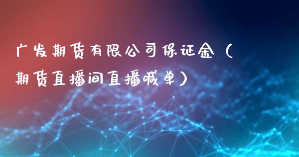 广发期货有限公司保证金（期货直播间直播喊单）