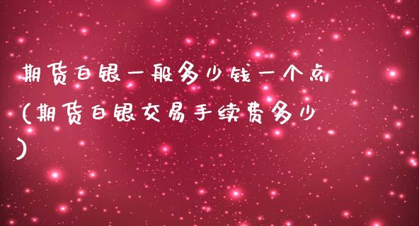 期货白银一般多少钱一个点(期货白银交易手续费多少)