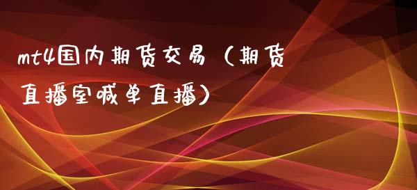 mt4国内期货交易（期货直播室喊单直播）