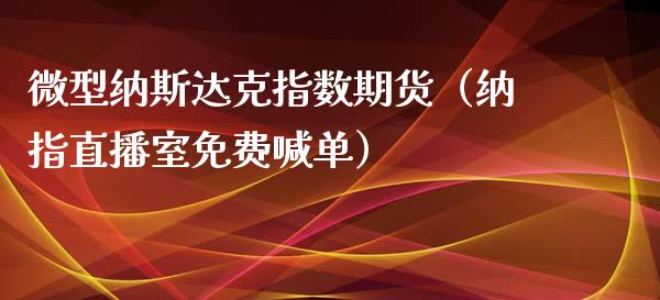 微型纳斯达克指数期货（纳指直播室免费喊单）