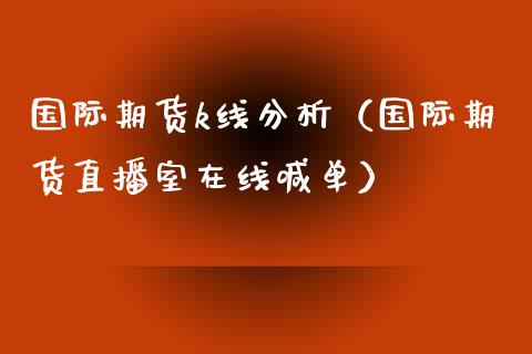 国际期货k线分析（国际期货直播室在线喊单）