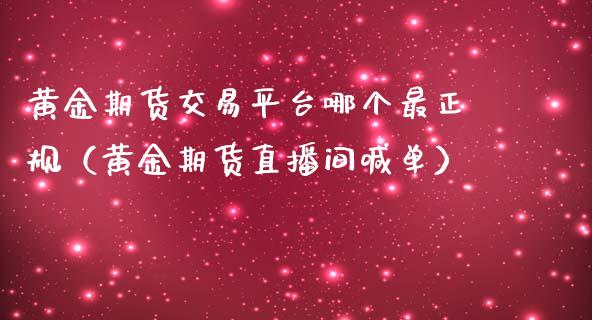 黄金期货交易平台哪个最正规（黄金期货直播间喊单）