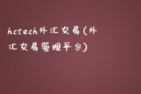 hctech外汇交易(外汇交易管理平台)