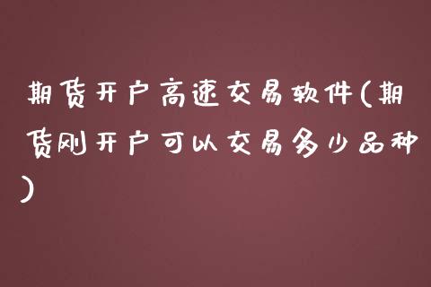 期货开户高速交易软件(期货刚开户可以交易多少品种)