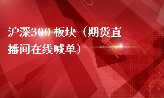 沪深300 板块（期货直播间在线喊单）