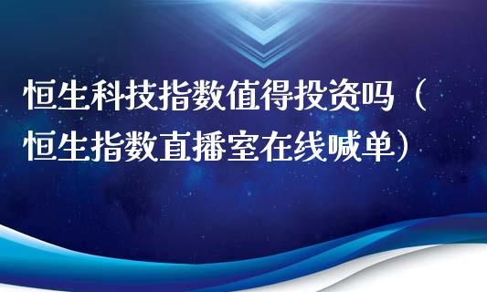 恒生科技指数值得投资吗（恒生指数直播室在线喊单）