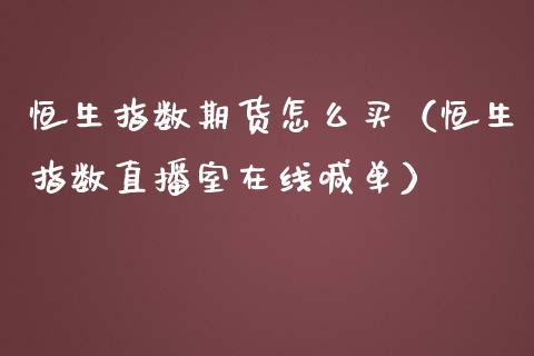 恒生指数期货怎么买（恒生指数直播室在线喊单）