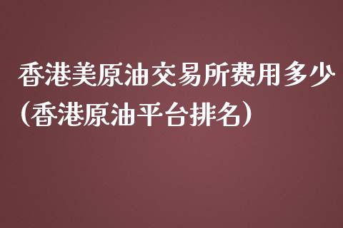 香港美原油交易所费用多少(香港原油平台排名)