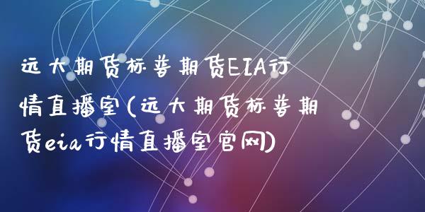 远大期货标普期货EIA行情直播室(远大期货标普期货eia行情直播室官网)