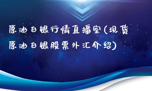 原油白银行情直播室(现货原油白银股票外汇介绍)