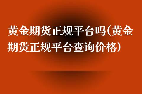 黄金期货正规平台吗(黄金期货正规平台查询价格)