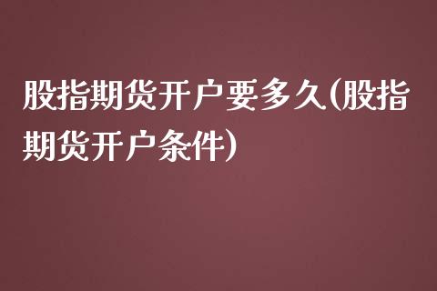 股指期货开户要多久(股指期货开户条件)