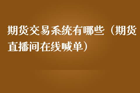 期货交易系统有哪些（期货直播间在线喊单）