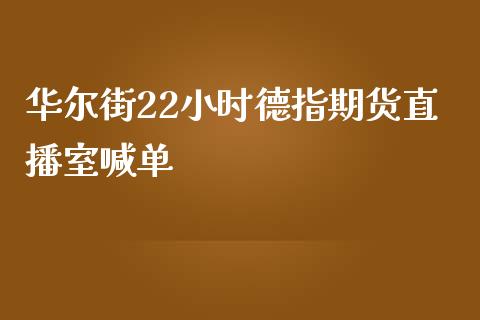 华尔街22小时德指期货直播室喊单