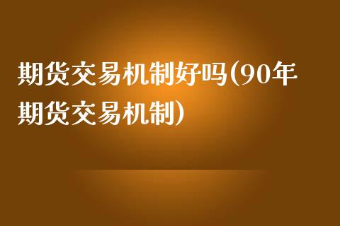 期货交易机制好吗(90年期货交易机制)