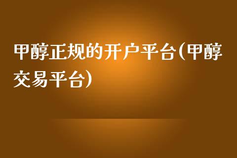 甲醇正规的开户平台(甲醇交易平台)