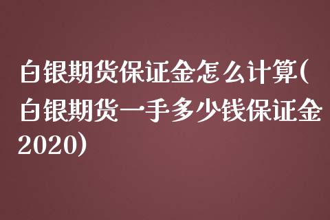 白银期货保证金怎么计算(白银期货一手多少钱保证金2020)