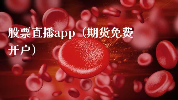 股票直播app（期货免费开户）