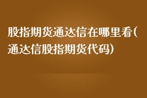 股指期货通达信在哪里看(通达信股指期货代码)