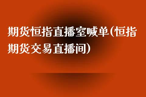 期货恒指直播室喊单(恒指期货交易直播间)