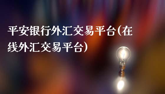 平安银行外汇交易平台(在线外汇交易平台)