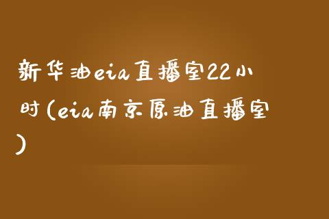 新华油eia直播室22小时(eia南京原油直播室)