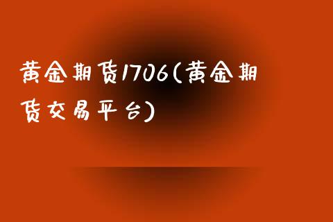 黄金期货1706(黄金期货交易平台)